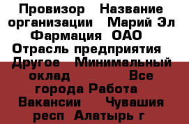 Провизор › Название организации ­ Марий Эл-Фармация, ОАО › Отрасль предприятия ­ Другое › Минимальный оклад ­ 25 000 - Все города Работа » Вакансии   . Чувашия респ.,Алатырь г.